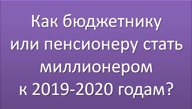 Как бюджетнику или пенсионеру стать миллионером к 2019 - 2020 годам