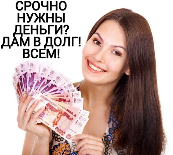 СРОЧНО нужны деньги ДАМ в долг ВСЕМ.