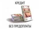 Деньги без залога и ПРЕДОПЛАТЫ, с любой КИ. Сумма до 3млр.