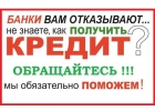 Кредиты даже в самой безнадежной ситуации, работаем с клиентами любой сложности