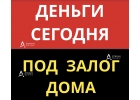 Деньги под залог дома или коттеджа уже сегодня.