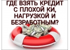 Где взять кредит с плохой КИ, нагрузкой, безработным Мы помогаем